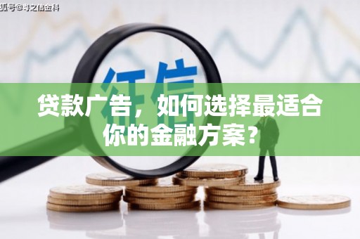 望谟贷款广告，如何选择最适合你的金融方案？