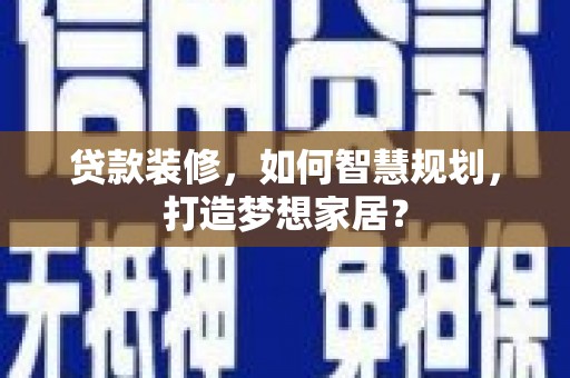 松北贷款装修，如何智慧规划，打造梦想家居？