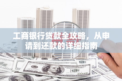 馆陶工商银行贷款全攻略，从申请到还款的详细指南