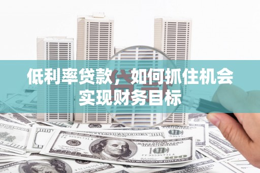 高县低利率贷款，如何抓住机会实现财务目标