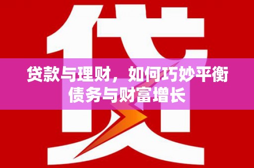 沙坪坝贷款与理财，如何巧妙平衡债务与财富增长