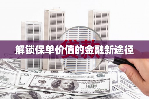 屏南解锁保单价值的金融新途径