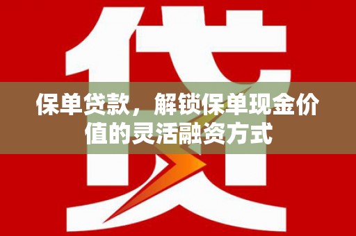 广水保单贷款，解锁保单现金价值的灵活融资方式