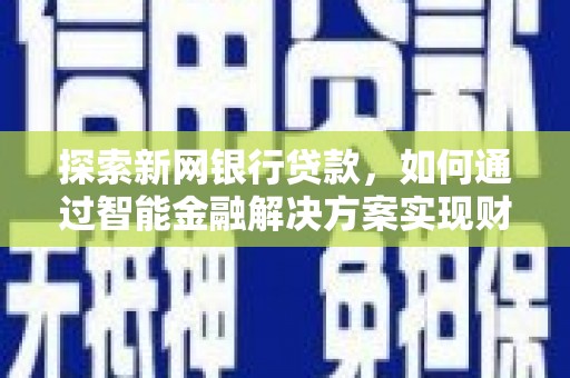 科尔沁左翼后旗探索新网银行贷款，如何通过智能金融解决方案实现财富增长