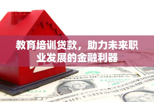 三江教育培训贷款，助力未来职业发展的金融利器