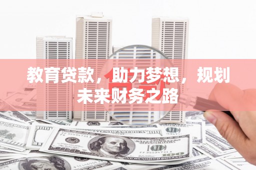赵县教育贷款，助力梦想，规划未来财务之路