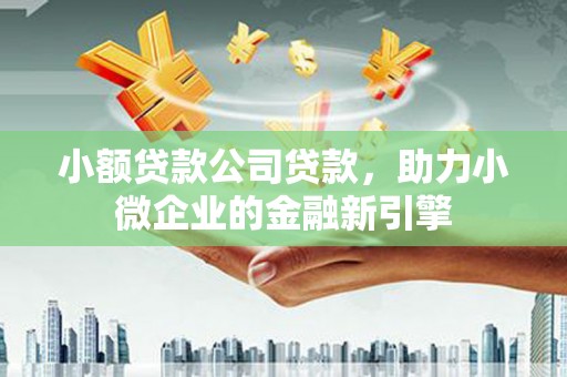 港南小额贷款公司贷款，助力小微企业的金融新引擎
