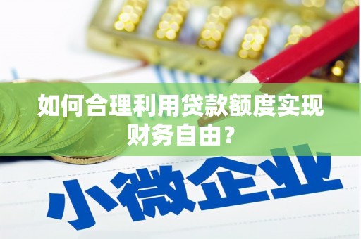 鹿泉如何合理利用贷款额度实现财务自由？