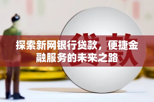 海伦探索新网银行贷款，便捷金融服务的未来之路