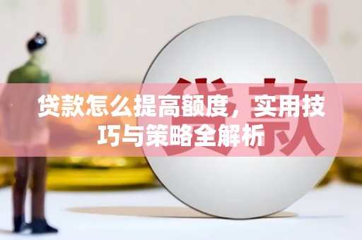 容县贷款怎么提高额度，实用技巧与策略全解析