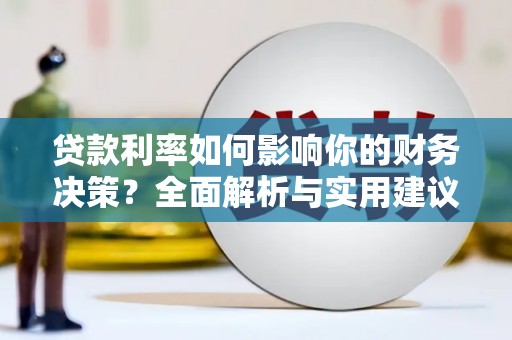 张北贷款利率如何影响你的财务决策？全面解析与实用建议