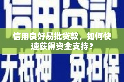 垣曲信用良好易批贷款，如何快速获得资金支持？