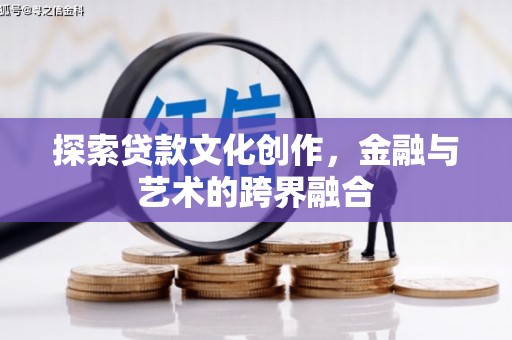 沙坡头探索贷款文化创作，金融与艺术的跨界融合