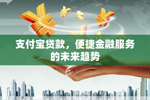 头份支付宝贷款，便捷金融服务的未来趋势