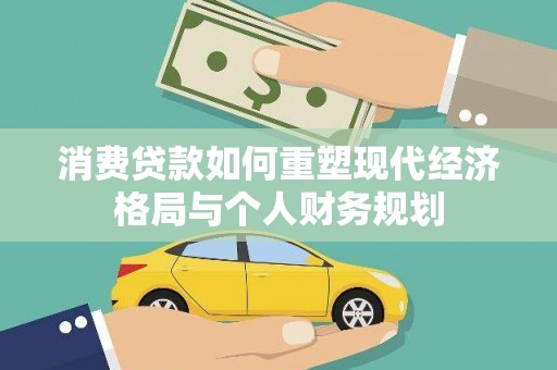 秭归消费贷款如何重塑现代经济格局与个人财务规划