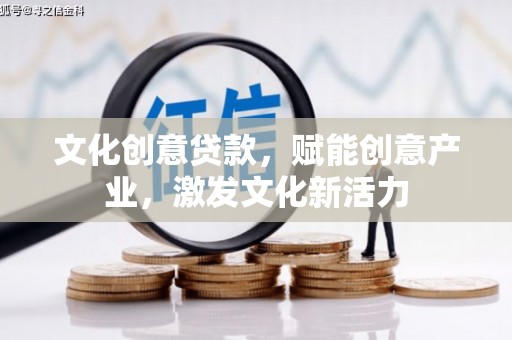 临西文化创意贷款，赋能创意产业，激发文化新活力