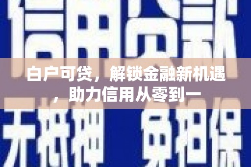 天峨白户可贷，解锁金融新机遇，助力信用从零到一
