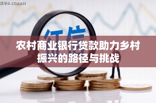 商州农村商业银行贷款助力乡村振兴的路径与挑战