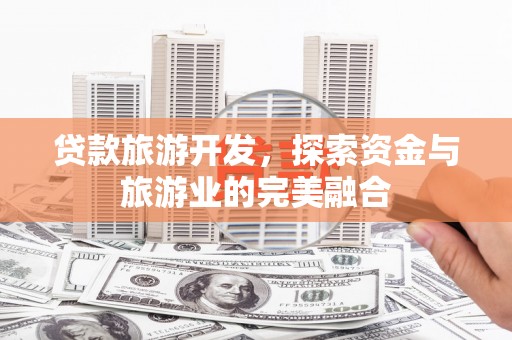 会同贷款旅游开发，探索资金与旅游业的完美融合