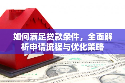 新蔡如何满足贷款条件，全面解析申请流程与优化策略