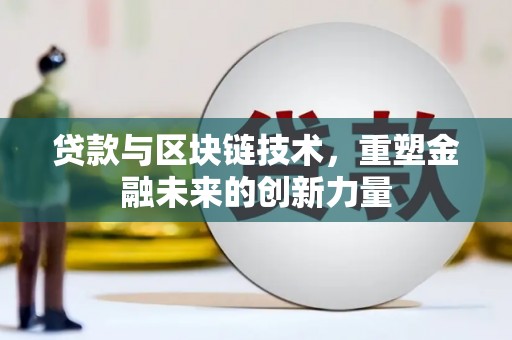 万柏林贷款与区块链技术，重塑金融未来的创新力量