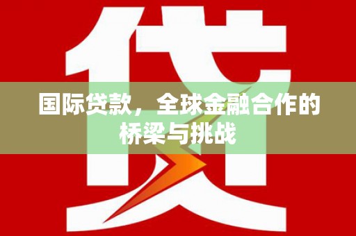 响水国际贷款，全球金融合作的桥梁与挑战
