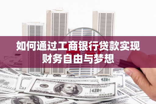 泸溪如何通过工商银行贷款实现财务自由与梦想