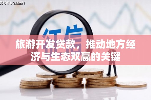 暖暖旅游开发贷款，推动地方经济与生态双赢的关键