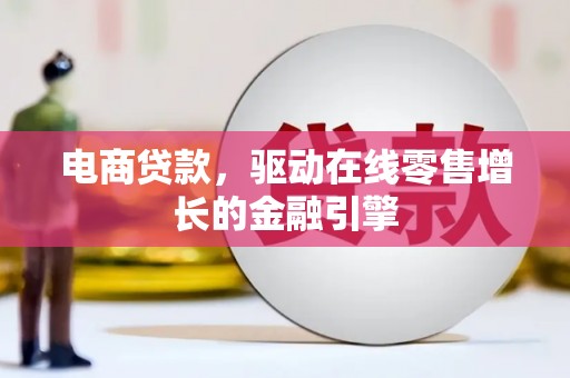 营口电商贷款，驱动在线零售增长的金融引擎
