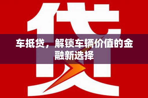 绩溪车抵贷，解锁车辆价值的金融新选择
