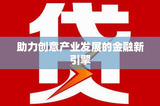 扶绥助力创意产业发展的金融新引擎