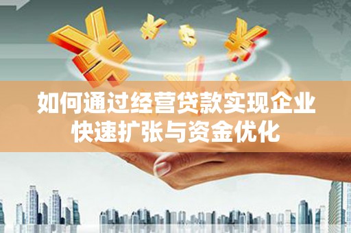 上林如何通过经营贷款实现企业快速扩张与资金优化