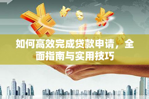 临海如何高效完成贷款申请，全面指南与实用技巧