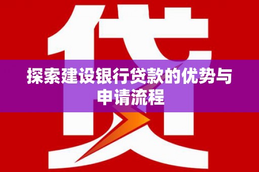 建宁探索建设银行贷款的优势与申请流程