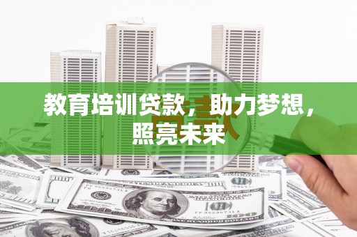 东乌旗教育培训贷款，助力梦想，照亮未来