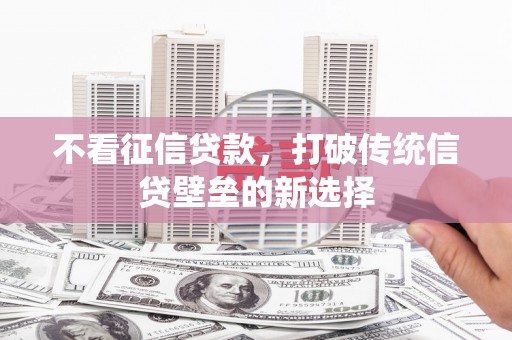 即墨不看征信贷款，打破传统信贷壁垒的新选择