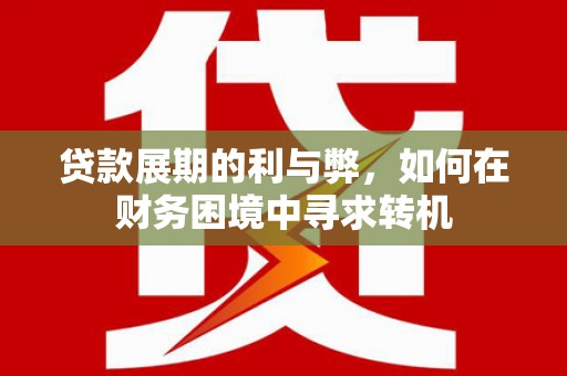 鹤岗贷款展期的利与弊，如何在财务困境中寻求转机