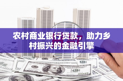 吕梁农村商业银行贷款，助力乡村振兴的金融引擎
