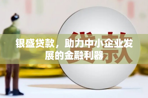 雾峰银盛贷款，助力中小企业发展的金融利器