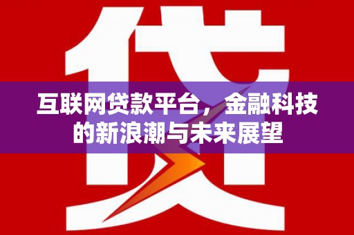 果洛互联网贷款平台，金融科技的新浪潮与未来展望