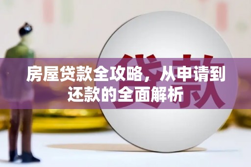 雅安房屋贷款全攻略，从申请到还款的全面解析