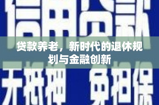 白河贷款养老，新时代的退休规划与金融创新