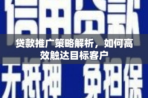 安定贷款推广策略解析，如何高效触达目标客户