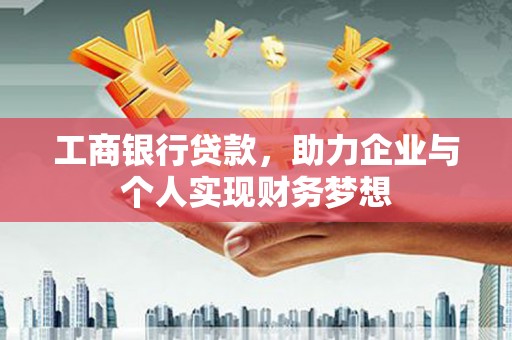 罗城工商银行贷款，助力企业与个人实现财务梦想
