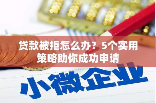 玉山贷款被拒怎么办？5个实用策略助你成功申请
