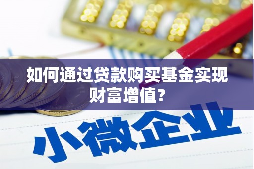 清河门如何通过贷款购买基金实现财富增值？