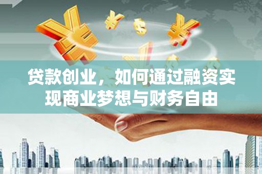 潞城贷款创业，如何通过融资实现商业梦想与财务自由