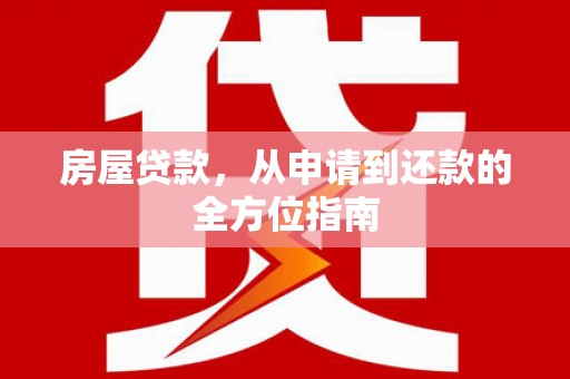 成安房屋贷款，从申请到还款的全方位指南