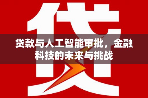德格贷款与人工智能审批，金融科技的未来与挑战