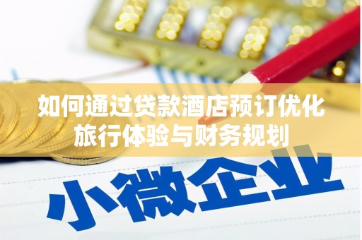 巴林左旗如何通过贷款酒店预订优化旅行体验与财务规划
